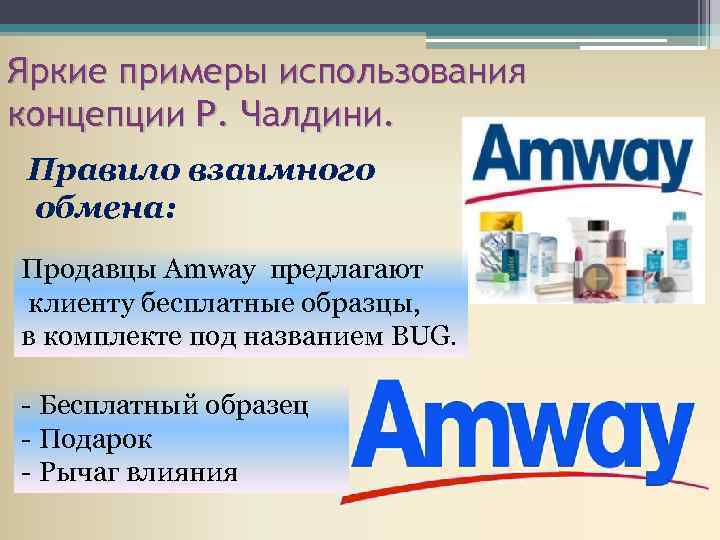 Яркие примеры использования концепции Р. Чалдини. Правило взаимного обмена: Продавцы Amway предлагают клиенту бесплатные
