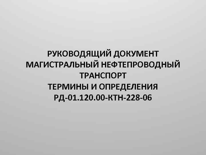 РУКОВОДЯЩИЙ ДОКУМЕНТ МАГИСТРАЛЬНЫЙ НЕФТЕПРОВОДНЫЙ ТРАНСПОРТ ТЕРМИНЫ И ОПРЕДЕЛЕНИЯ РД-01. 120. 00 -КТН-228 -06 