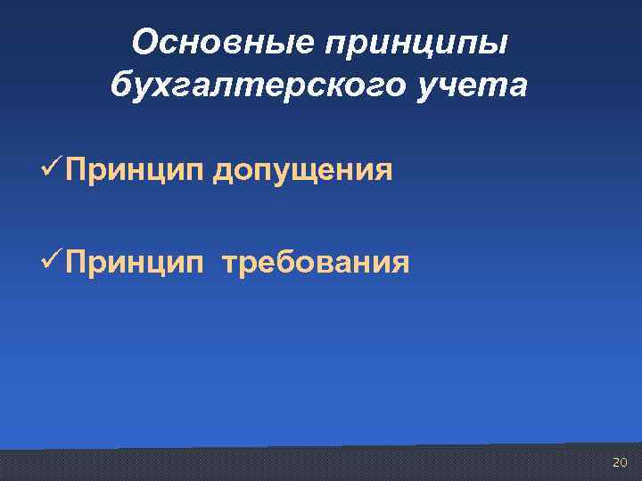 Основные принципы бухгалтерского учета üПринцип допущения üПринцип требования 20 