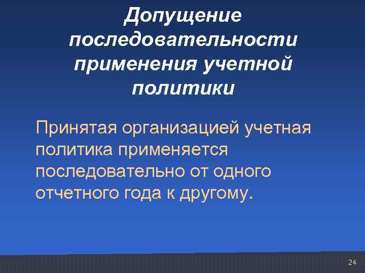 Допущение последовательности применения учетной политики Принятая организацией учетная политика применяется последовательно от одного отчетного