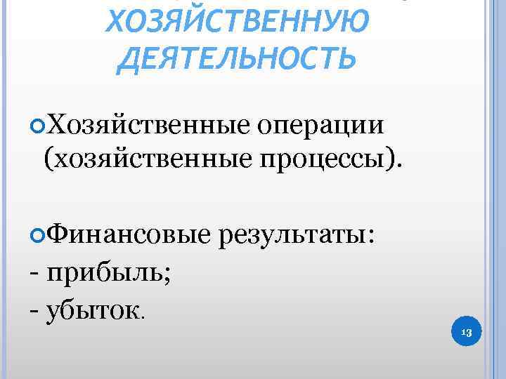 ХОЗЯЙСТВЕННУЮ ДЕЯТЕЛЬНОСТЬ Хозяйственные операции (хозяйственные процессы). Финансовые результаты: - прибыль; - убыток. 13 