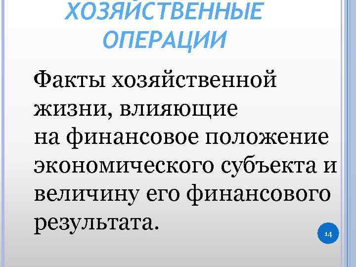 ХОЗЯЙСТВЕННЫЕ ОПЕРАЦИИ Факты хозяйственной жизни, влияющие на финансовое положение экономического субъекта и величину его