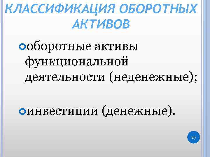 КЛАССИФИКАЦИЯ ОБОРОТНЫХ АКТИВОВ оборотные активы функциональной деятельности (неденежные); инвестиции (денежные). 17 