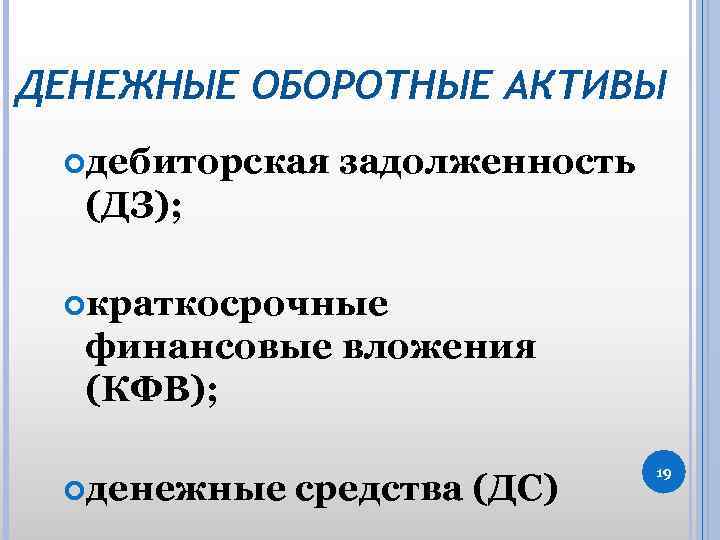 ДЕНЕЖНЫЕ ОБОРОТНЫЕ АКТИВЫ дебиторская задолженность (ДЗ); краткосрочные финансовые вложения (КФВ); денежные средства (ДС) 19