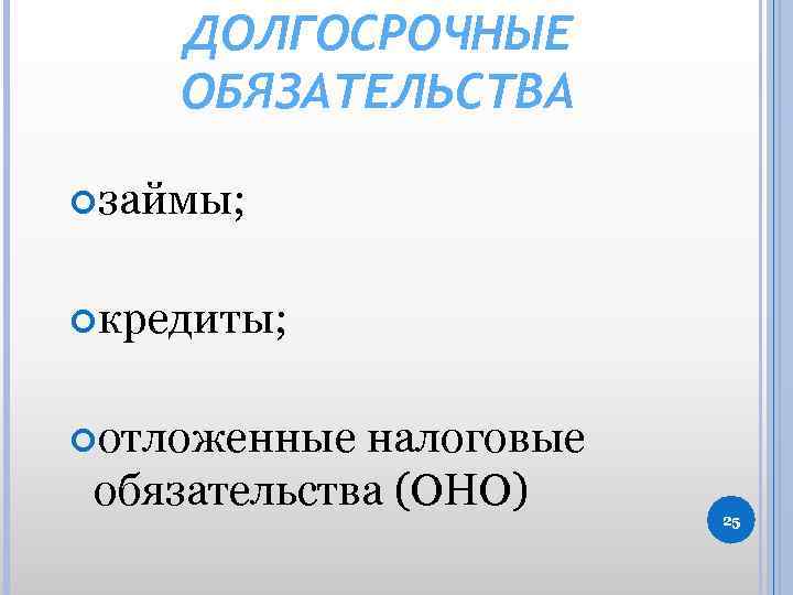 ДОЛГОСРОЧНЫЕ ОБЯЗАТЕЛЬСТВА займы; кредиты; отложенные налоговые обязательства (ОНО) 25 