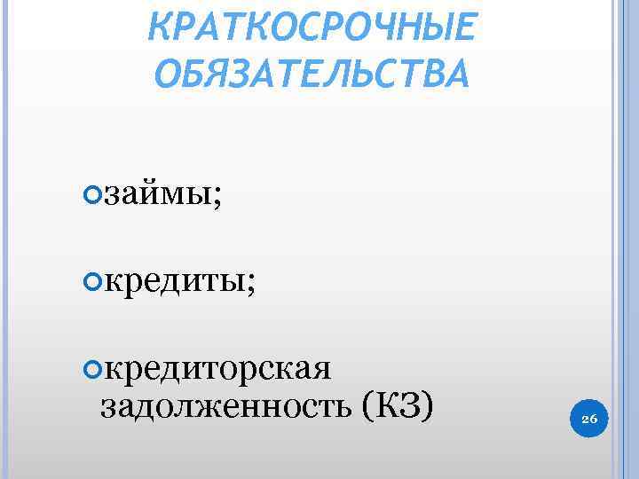 КРАТКОСРОЧНЫЕ ОБЯЗАТЕЛЬСТВА займы; кредиторская задолженность (КЗ) 26 