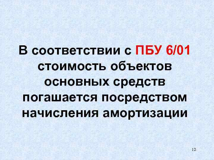 В соответствии с ПБУ 6/01 стоимость объектов основных средств погашается посредством начисления амортизации 12