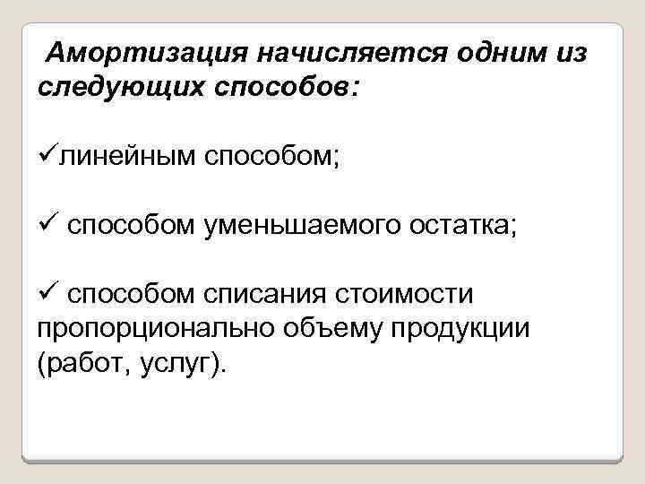 Амортизация начисляется одним из следующих способов: üлинейным способом; ü способом уменьшаемого остатка; ü способом