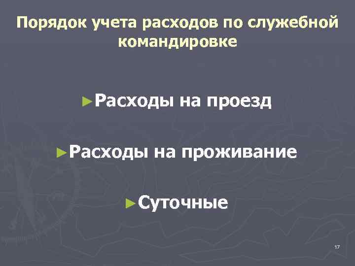 Порядок учета расходов по служебной командировке ►Расходы на проезд на проживание ►Суточные 17 