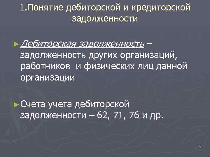 1. Понятие дебиторской и кредиторской задолженности ► Дебиторская задолженность – задолженность других организаций, работников
