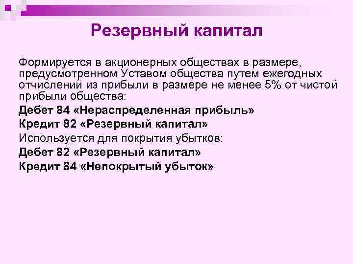 Резервный капитал Формируется в акционерных обществах в размере, предусмотренном Уставом общества путем ежегодных отчислений