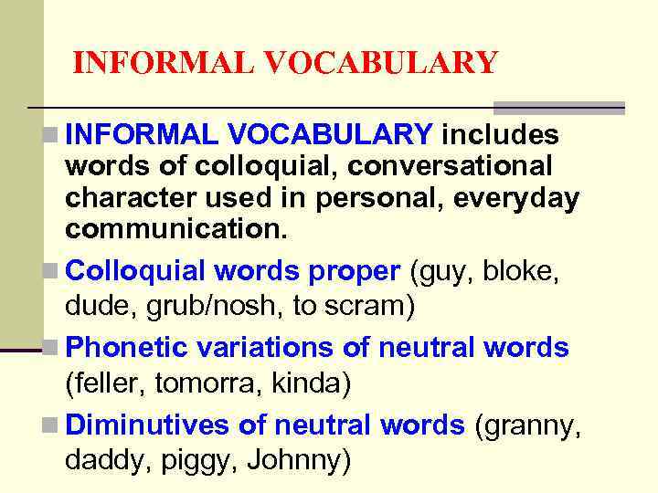 INFORMAL VOCABULARY n INFORMAL VOCABULARY includes words of colloquial, conversational character used in personal,