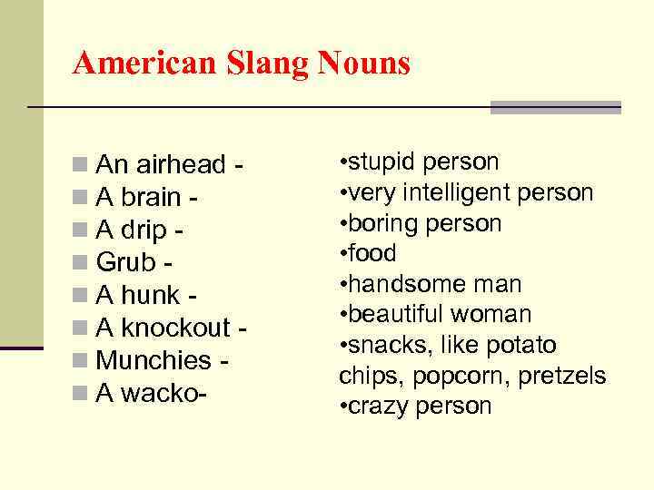 American Slang Nouns n An airhead n A brain n A drip n Grub