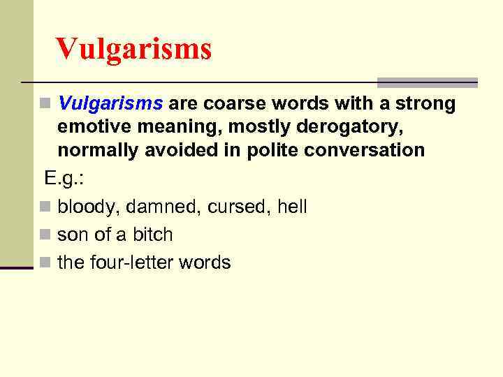 Vulgarisms n Vulgarisms are coarse words with a strong emotive meaning, mostly derogatory, normally