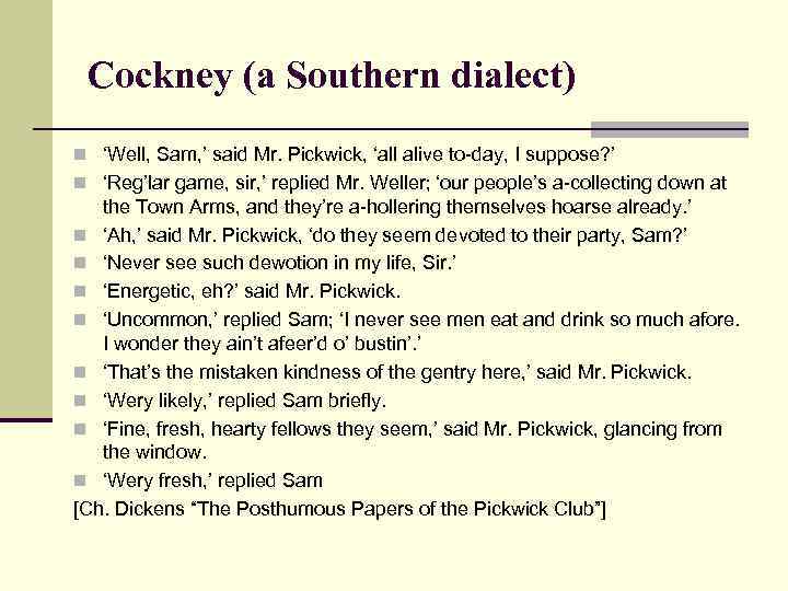 Cockney (a Southern dialect) n ‘Well, Sam, ’ said Mr. Pickwick, ‘all alive to-day,