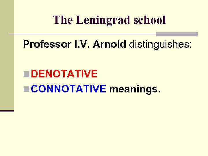 The Leningrad school Professor I. V. Arnold distinguishes: n DENOTATIVE n CONNOTATIVE meanings. 