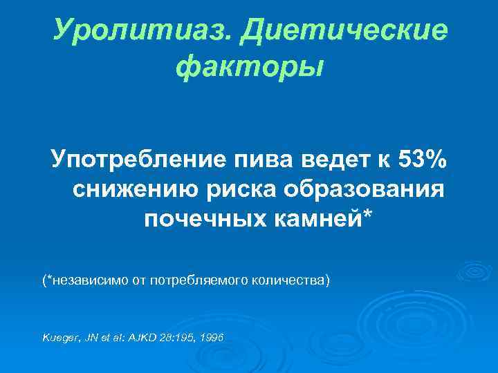 Уролитиаз. Диетические факторы Употребление пива ведет к 53% снижению риска образования почечных камней* (*независимо