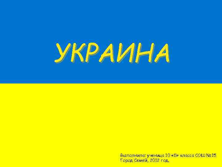 УКРАИНА Выполнила: ученица 10 «Б» класса СОШ № 15 Город Семей, 2012 год. 