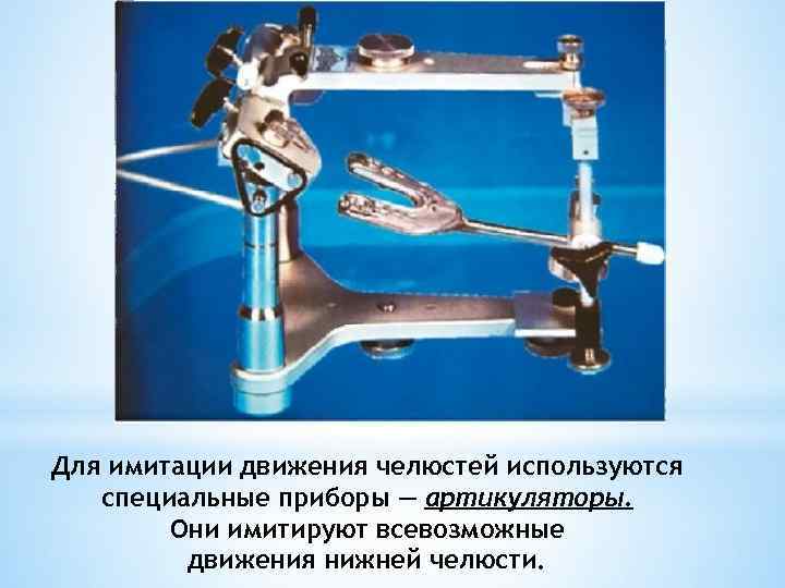 Для имитации движения челюстей используются специальные приборы — артикуляторы. Они имитируют всевозможные движения нижней