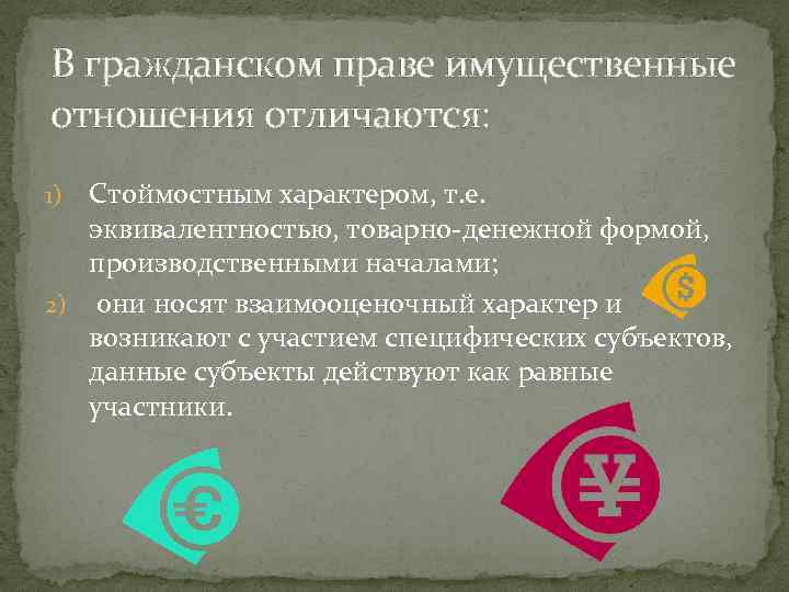 В гражданском праве имущественные отношения отличаются: Стоймостным характером, т. е. эквивалентностью, товарно-денежной формой, производственными