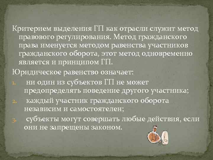 Критерием выделения ГП как отрасли служит метод правового регулирования. Метод гражданского права именуется методом