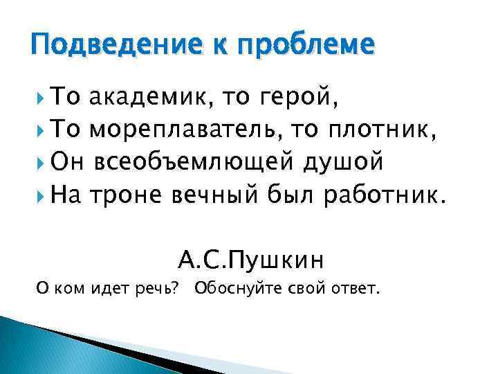 Подведение к проблеме То академик, то герой, То мореплаватель, то плотник, Он всеобъемлющей душой