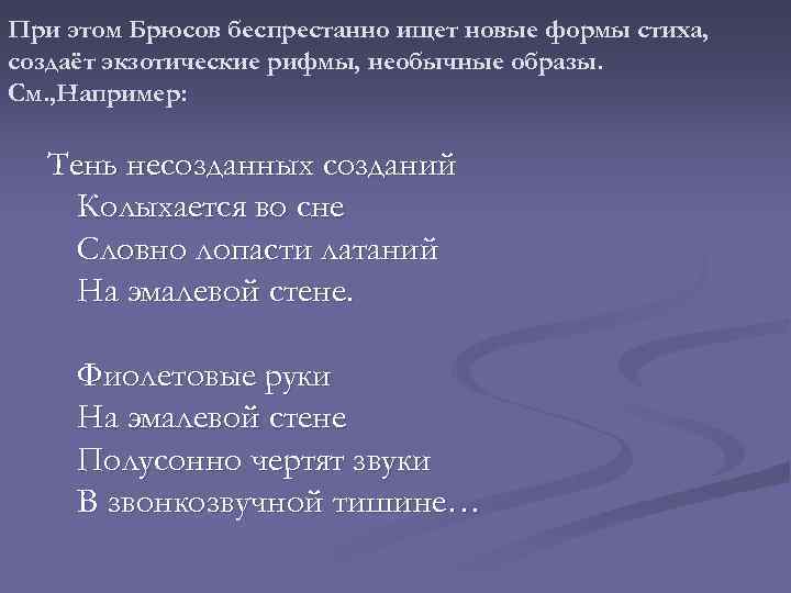 При этом Брюсов беспрестанно ищет новые формы стиха, создаёт экзотические рифмы, необычные образы. См.