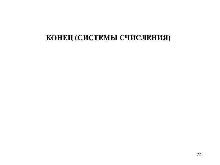КОНЕЦ (СИСТЕМЫ СЧИСЛЕНИЯ) 33 