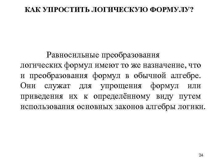 КАК УПРОСТИТЬ ЛОГИЧЕСКУЮ ФОРМУЛУ? Равносильные преобразования логических формул имеют то же назначение, что и