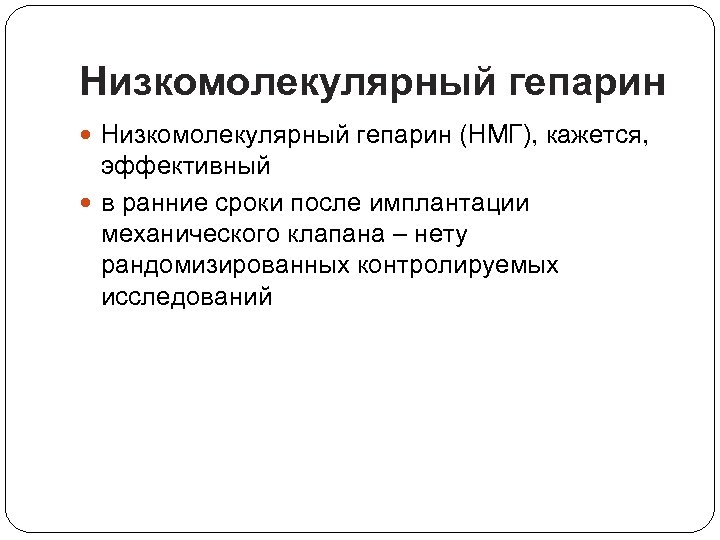 Низкомолекулярный гепарин (НМГ), кажется, эффективный в ранние сроки после имплантации механического клапана – нету