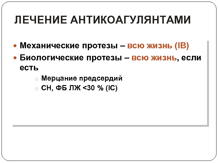 ЛЕЧЕНИЕ АНТИКОАГУЛЯНТАМИ Механические протезы – всю жизнь (IB) Биологические протезы – всю жизнь, если