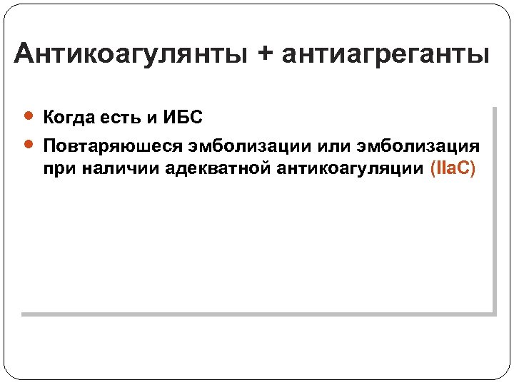 Aнтикоагулянты + антиагреганты Когда есть и ИБС Повтаряюшеся эмболизации или эмболизация при наличии адекватной