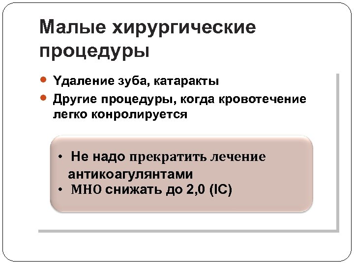 Малые хирургические процедуры Yдaление зуба, катаракты Другие процедуры, когда кровотечение легко конролируется • Не