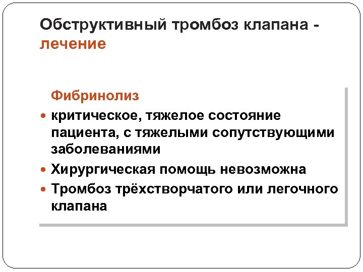 Обструктивный тромбоз клапана лечение Фибринолиз критическое, тяжелое состояние пациента, с тяжелыми сопутствующими заболеваниями Хирургическая