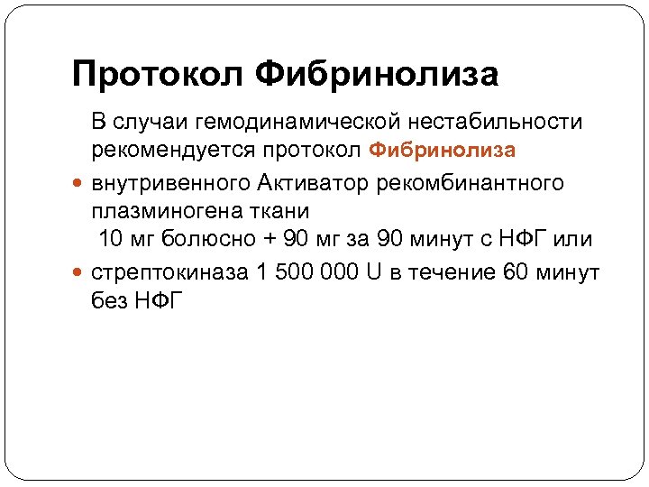 Протокол Фибринолиза В случаи гемодинамической нестабильности рекомендуется протокол Фибринолиза внутривенного Активатор рекомбинантного плазминогена ткани