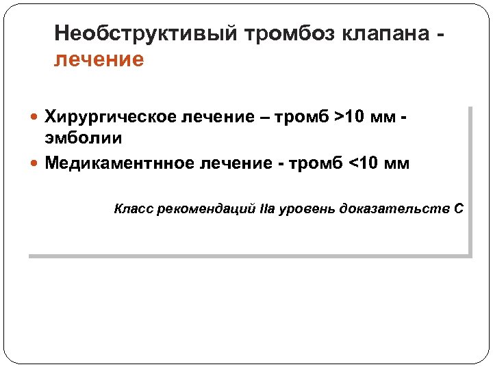 Необструктивый тромбоз клапана лечение Хирургическое лечение – тромб >10 мм - эмболии Медикаментнное лечение