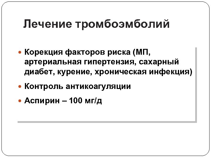 Лечение тромбоэмболий Корекция факторов риска (МП, артериальная гипертензия, сахарный диабет, курение, хроническая инфекция) Контроль