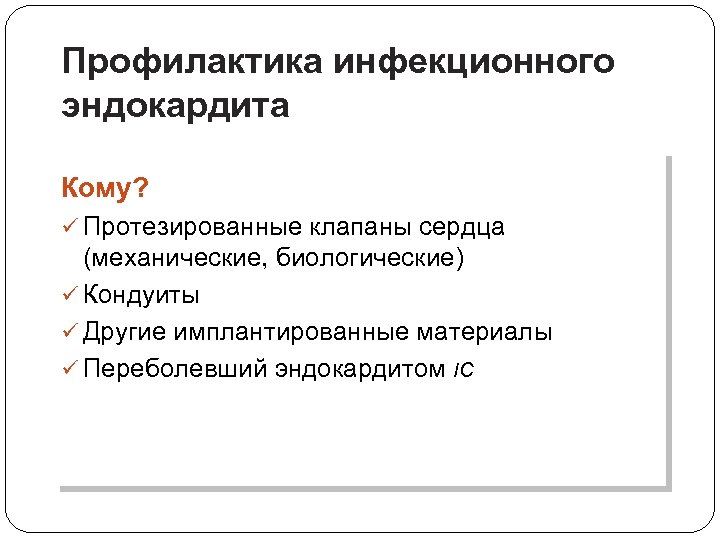 Профилактика инфекционного эндокардита Кому? ü Протезированные клапаны сердца (механические, биологические) ü Кондуиты ü Другие