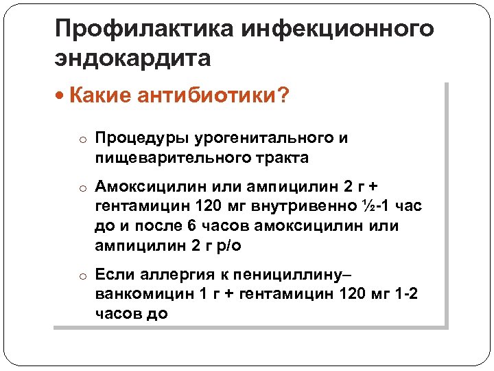 Профилактика инфекционного эндокардита Какие антибиотики? o Процедуры урогенитального и пищеварительного тракта o Амоксицилин или