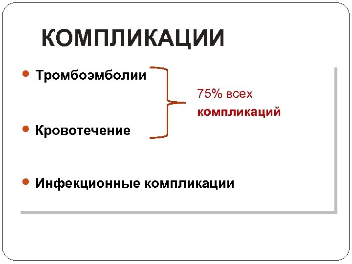 КОМПЛИКАЦИИ Тромбоэмболии 75% всех компликаций Кровотечение Инфекционные компликации 