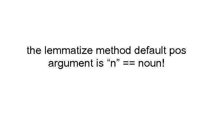 the lemmatize method default pos argument is “n” == noun! 