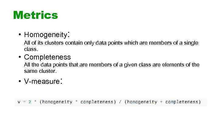 Metrics • Homogeneity: All of its clusters contain only data points which are members