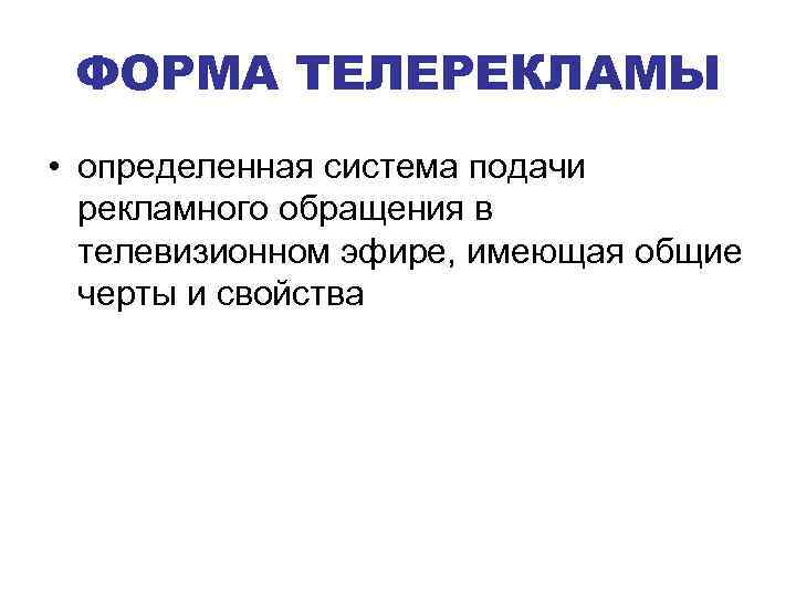 ФОРМА ТЕЛЕРЕКЛАМЫ • определенная система подачи рекламного обращения в телевизионном эфире, имеющая общие черты