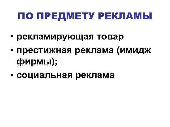 ПО ПРЕДМЕТУ РЕКЛАМЫ • рекламирующая товар • престижная реклама (имидж фирмы); • социальная реклама