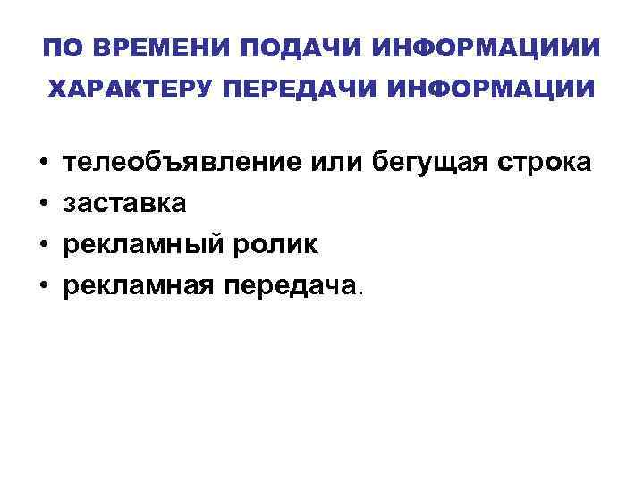 ПО ВРЕМЕНИ ПОДАЧИ ИНФОРМАЦИИИ ХАРАКТЕРУ ПЕРЕДАЧИ ИНФОРМАЦИИ • • телеобъявление или бегущая строка заставка