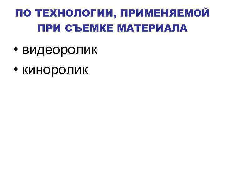 ПО ТЕХНОЛОГИИ, ПРИМЕНЯЕМОЙ ПРИ СЪЕМКЕ МАТЕРИАЛА • видеоролик • киноролик 