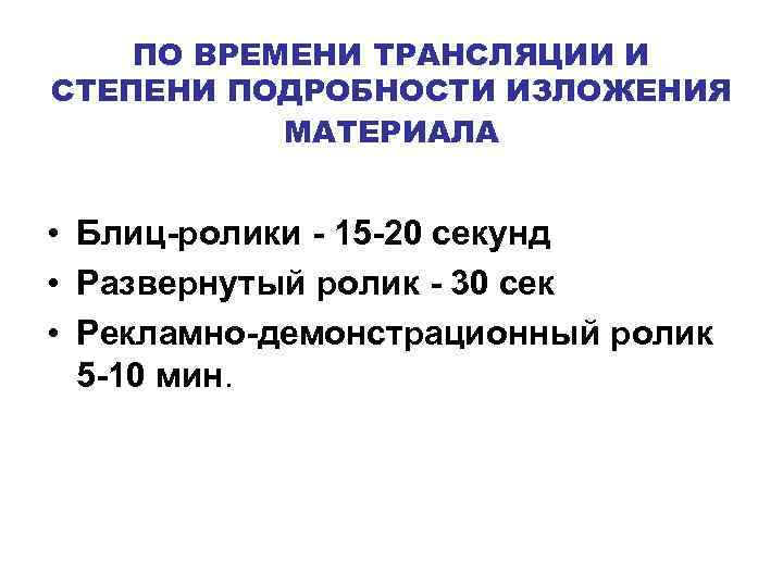 ПО ВРЕМЕНИ ТРАНСЛЯЦИИ И СТЕПЕНИ ПОДРОБНОСТИ ИЗЛОЖЕНИЯ МАТЕРИАЛА • Блиц-ролики - 15 -20 секунд