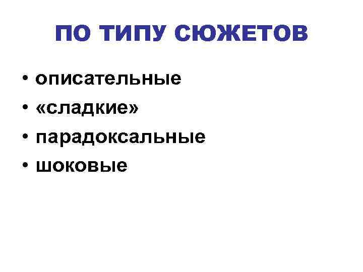ПО ТИПУ СЮЖЕТОВ • • описательные «сладкие» парадоксальные шоковые 