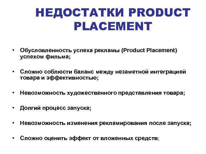 НЕДОСТАТКИ PRODUCT PLACEMENT • Обусловленность успеха рекламы (Product Placement) успехом фильма; • Сложно соблюсти