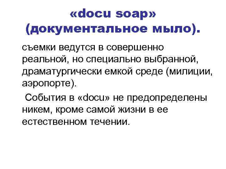  «docu soap» (документальное мыло). съемки ведутся в совершенно реальной, но специально выбранной, драматургически